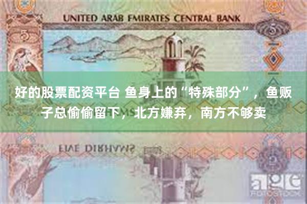 好的股票配资平台 鱼身上的“特殊部分”，鱼贩子总偷偷留下，北方嫌弃，南方不够卖