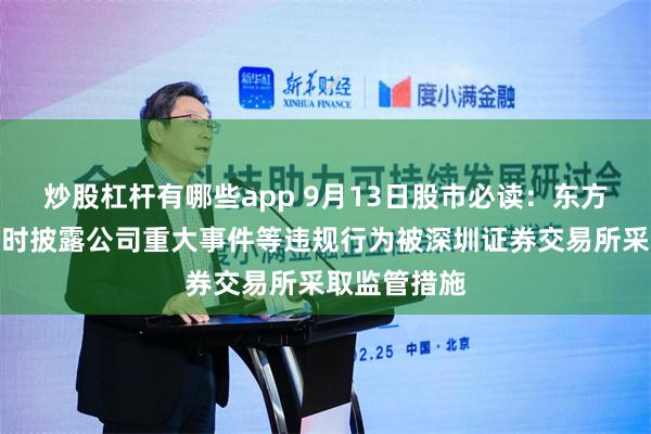 炒股杠杆有哪些app 9月13日股市必读：东方国信因未及时披露公司重大事件等违规行为被深圳证券交易所采取监管措施