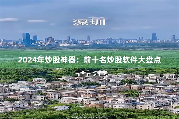 2024年炒股神器：前十名炒股软件大盘点