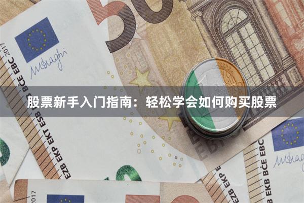 股票新手入门指南：轻松学会如何购买股票