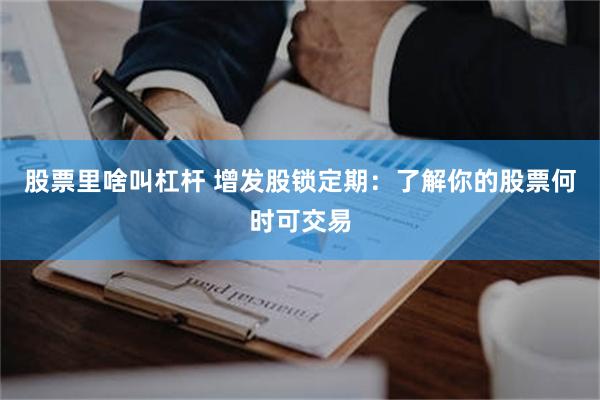 股票里啥叫杠杆 增发股锁定期：了解你的股票何时可交易