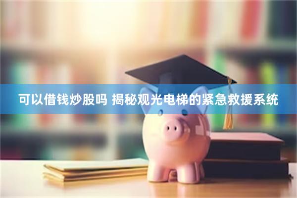 可以借钱炒股吗 揭秘观光电梯的紧急救援系统