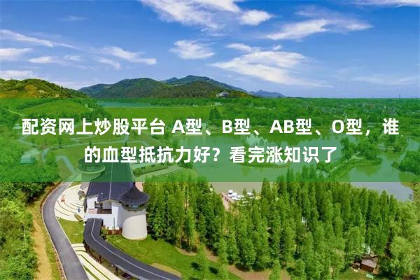 配资网上炒股平台 A型、B型、AB型、O型，谁的血型抵抗力好？看完涨知识了