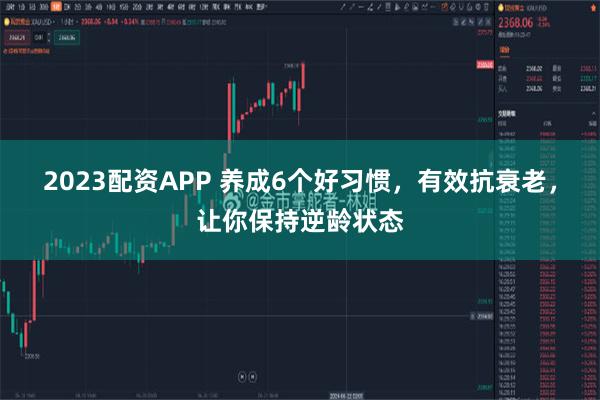 2023配资APP 养成6个好习惯，有效抗衰老，让你保持逆龄状态