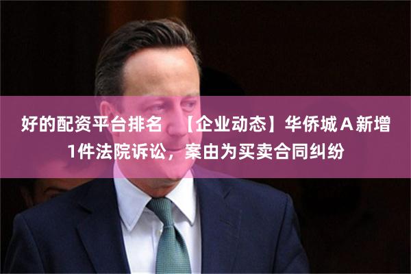 好的配资平台排名   【企业动态】华侨城Ａ新增1件法院诉讼，案由为买卖合同纠纷