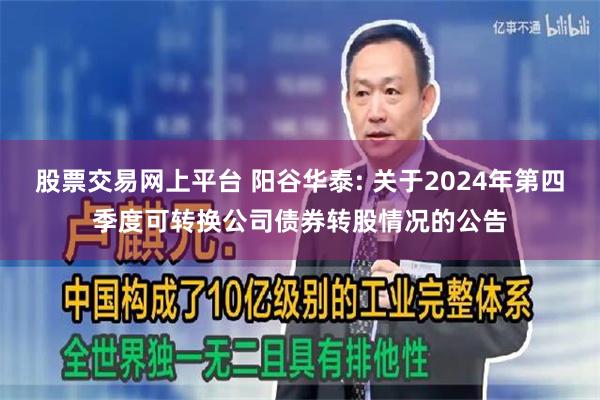 股票交易网上平台 阳谷华泰: 关于2024年第四季度可转换公司债券转股情况的公告