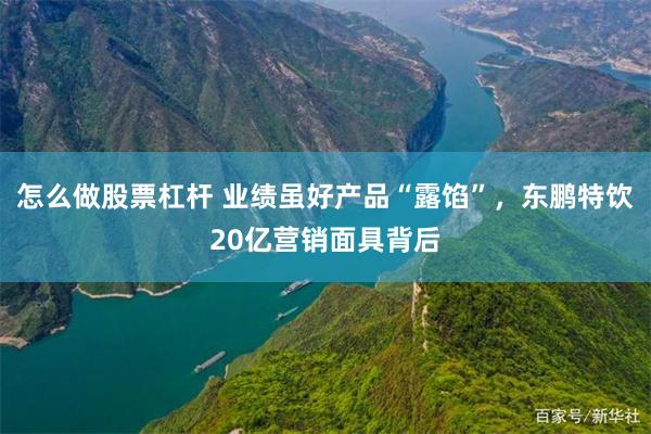 怎么做股票杠杆 业绩虽好产品“露馅”，东鹏特饮20亿营销面具背后