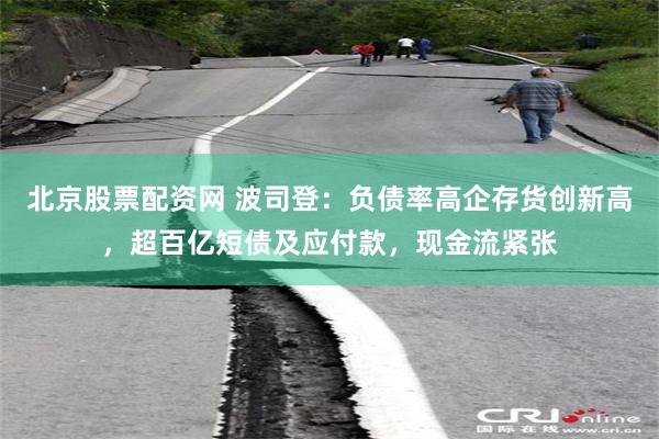 北京股票配资网 波司登：负债率高企存货创新高，超百亿短债及应付款，现金流紧张