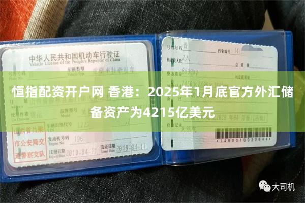 恒指配资开户网 香港：2025年1月底官方外汇储备资产为4215亿美元