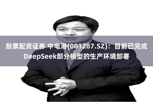 股票配资证券 中电港(001287.SZ)：目前已完成DeepSeek部分模型的生产环境部署