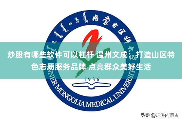 炒股有哪些软件可以杠杆 温州文成：打造山区特色志愿服务品牌 点亮群众美好生活