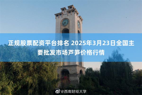 正规股票配资平台排名 2025年3月23日全国主要批发市场芦笋价格行情
