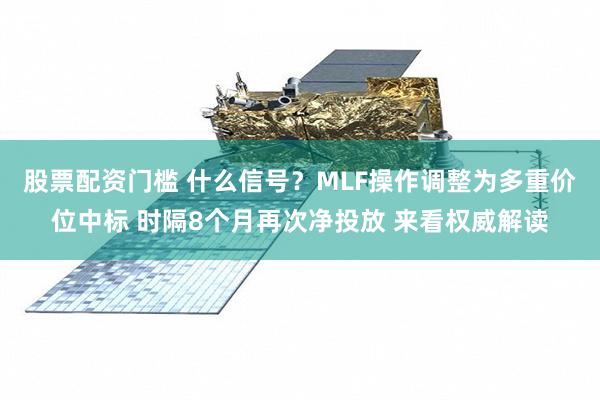 股票配资门槛 什么信号？MLF操作调整为多重价位中标 时隔8个月再次净投放 来看权威解读