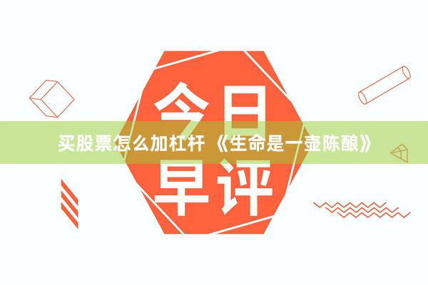 买股票怎么加杠杆 《生命是一壶陈酿》