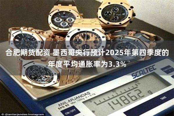 合肥期货配资 墨西哥央行预计2025年第四季度的年度平均通胀率为3.3%