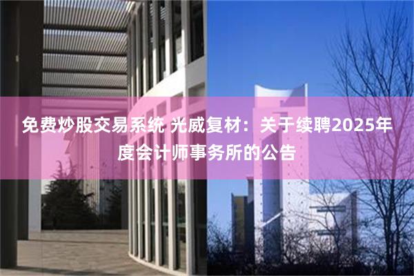 免费炒股交易系统 光威复材：关于续聘2025年度会计师事务所的公告