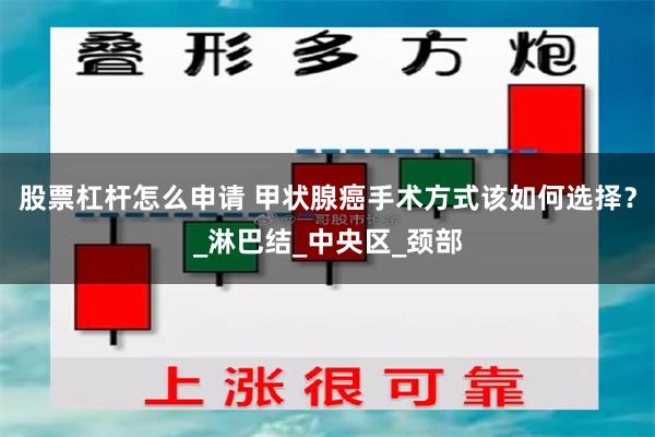 股票杠杆怎么申请 甲状腺癌手术方式该如何选择？_淋巴结_中央区_颈部