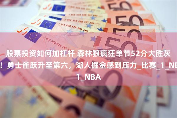 股票投资如何加杠杆 森林狼疯狂单节52分大胜灰熊！勇士雀跃升至第六，湖人掘金感到压力_比赛_1_NBA