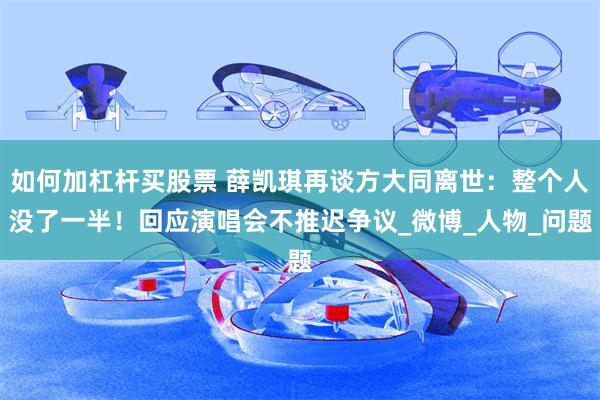 如何加杠杆买股票 薛凯琪再谈方大同离世：整个人没了一半！回应演唱会不推迟争议_微博_人物_问题