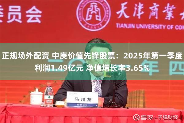 正规场外配资 中庚价值先锋股票：2025年第一季度利润1.49亿元 净值增长率3.65%