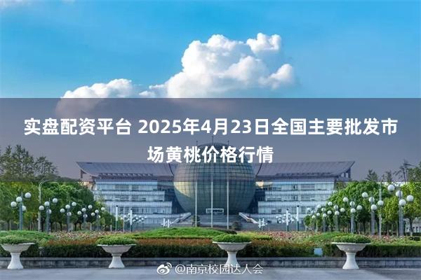 实盘配资平台 2025年4月23日全国主要批发市场黄桃价格行情