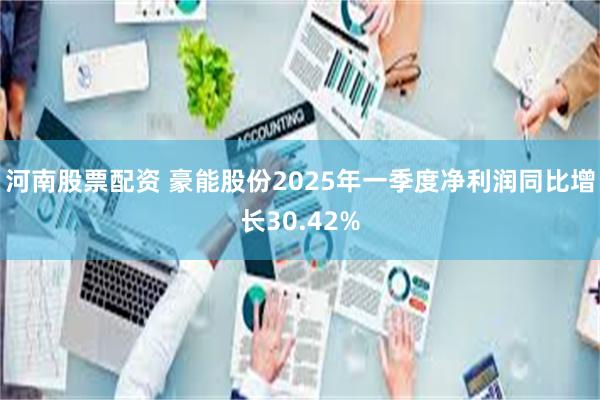 河南股票配资 豪能股份2025年一季度净利润同比增长30.42%