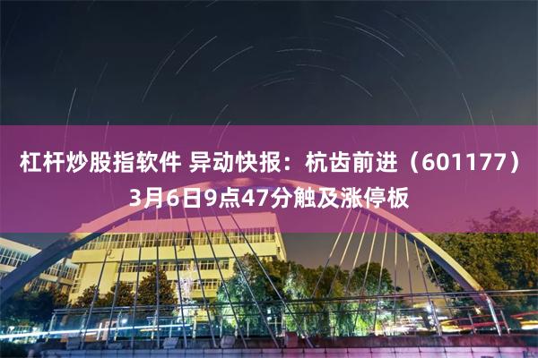 杠杆炒股指软件 异动快报：杭齿前进（601177）3月6日9点47分触及涨停板