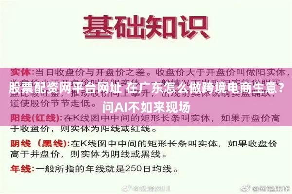 股票配资网平台网址 在广东怎么做跨境电商生意？问AI不如来现场
