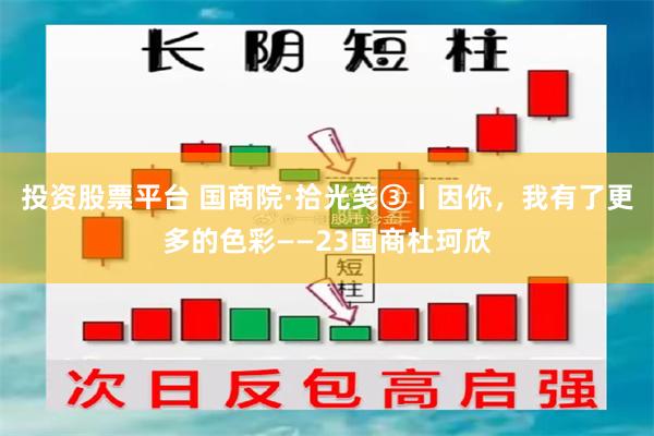 投资股票平台 国商院·拾光笺③丨因你，我有了更多的色彩——23国商杜珂欣