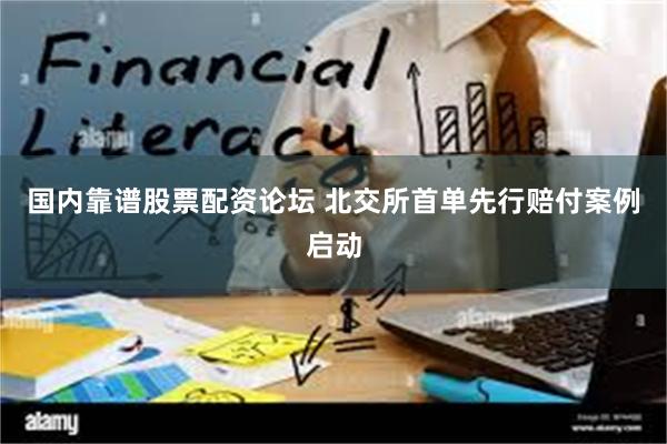 国内靠谱股票配资论坛 北交所首单先行赔付案例启动