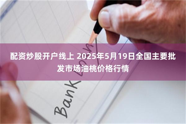 配资炒股开户线上 2025年5月19日全国主要批发市场油桃价格行情