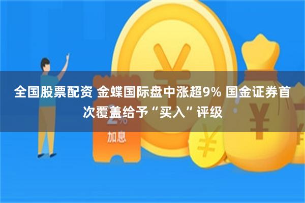 全国股票配资 金蝶国际盘中涨超9% 国金证券首次覆盖给予“买入”评级