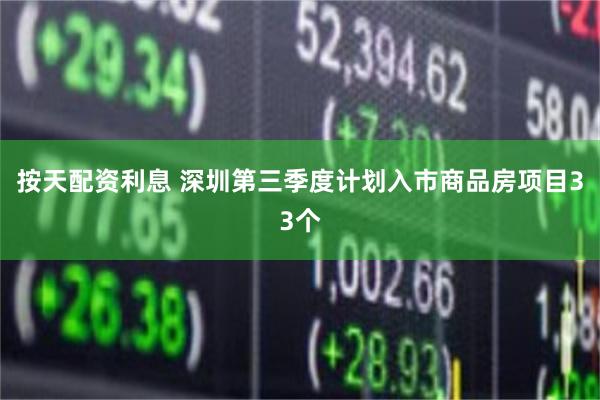 按天配资利息 深圳第三季度计划入市商品房项目33个