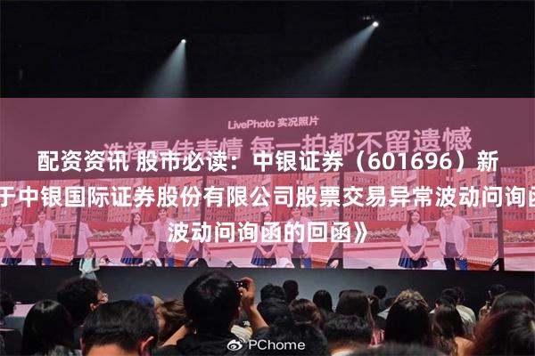 配资资讯 股市必读：中银证券（601696）新发布《关于中银国际证券股份有限公司股票交易异常波动问询函的回函》
