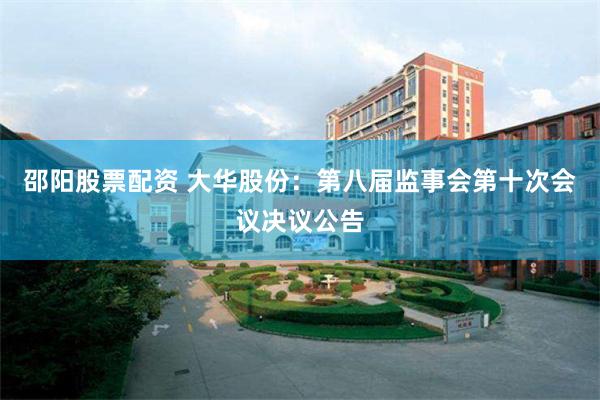 邵阳股票配资 大华股份：第八届监事会第十次会议决议公告