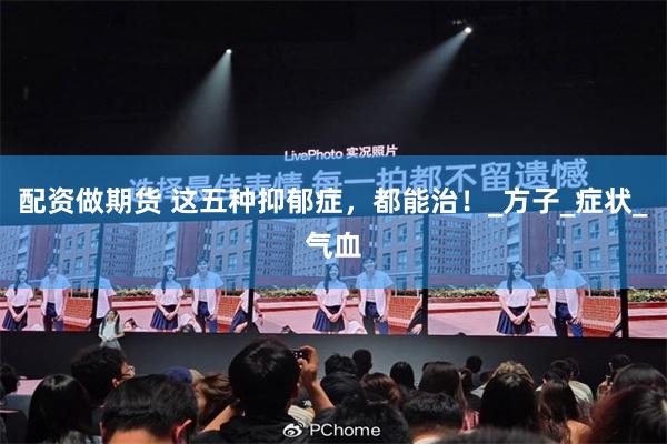 配资做期货 这五种抑郁症，都能治！_方子_症状_气血