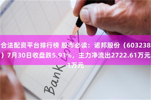 合法配资平台排行榜 股市必读：诺邦股份（603238）7月30日收盘跌5.91%，主力净流出2722.61万元