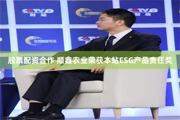股票配资合作 顺鑫农业荣获本站ESG产品责任奖