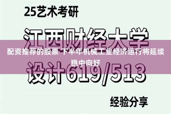 配资推荐的股票 下半年机械工业经济运行将延续稳中向好