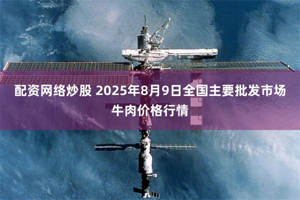配资网络炒股 2025年8月9日全国主要批发市场牛肉价格行情