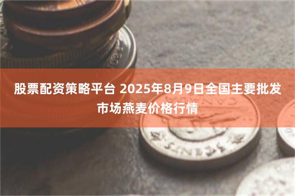 股票配资策略平台 2025年8月9日全国主要批发市场燕麦价格行情