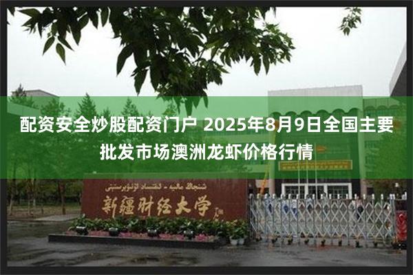 配资安全炒股配资门户 2025年8月9日全国主要批发市场澳洲龙虾价格行情