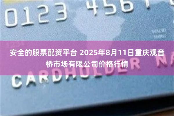 安全的股票配资平台 2025年8月11日重庆观音桥市场有限公司价格行情